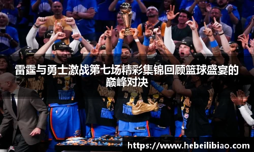 雷霆与勇士激战第七场精彩集锦回顾篮球盛宴的巅峰对决