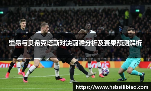 里昂与贝希克塔斯对决前瞻分析及赛果预测解析